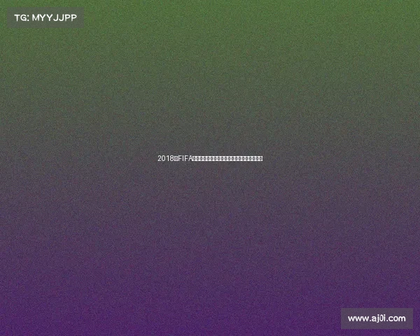 2018年FIFA世界杯什么时候开始及赛程时间全面解析最新